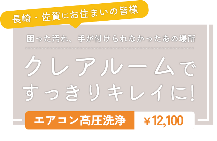 長崎・佐賀にお住まいの皆様 困った汚れ、手が付けられなかったあの場所、クレアルームですっきりキレイに! エアコン高圧洗浄￥12,100～